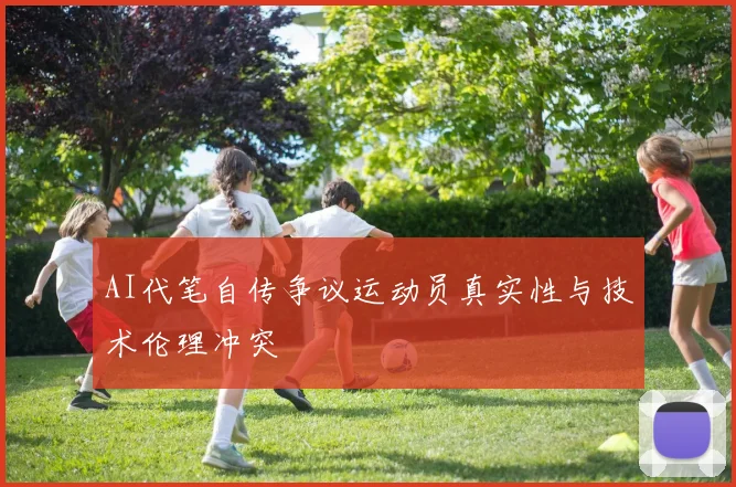 AI代笔自传争议运动员真实性与技术伦理冲突