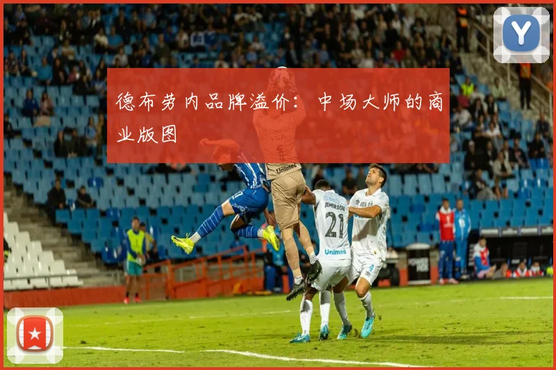 德布劳内品牌溢价：中场大师的商业版图