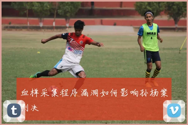 血样采集程序漏洞如何影响孙杨案判决