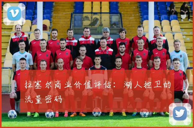 拉塞尔商业价值评估：湖人控卫的流量密码