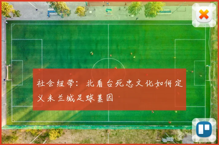 社会纽带：北看台死忠文化如何定义米兰城足球基因