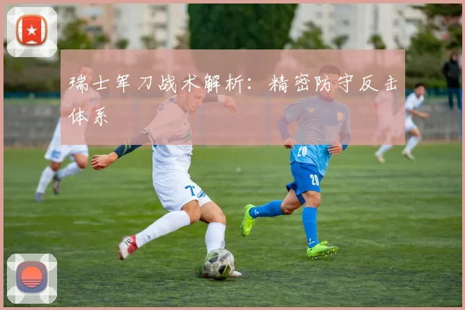瑞士军刀战术解析：精密防守反击体系
