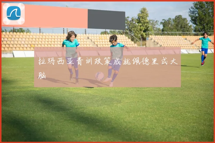 拉玛西亚青训政策成就佩德里式大脑