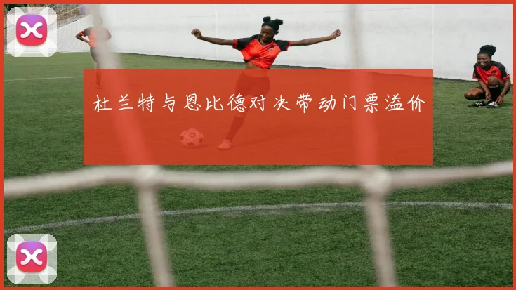 杜兰特与恩比德对决带动门票溢价